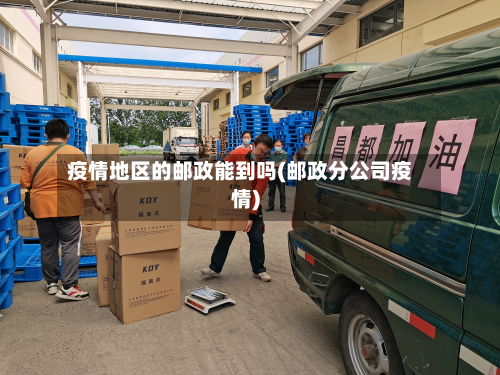疫情地区的邮政能到吗(邮政分公司疫情)-第1张图片