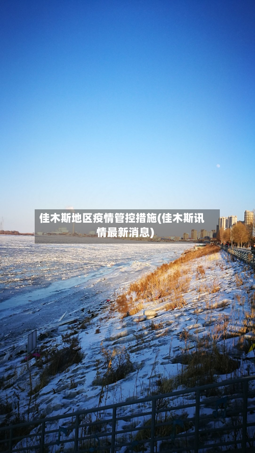 佳木斯地区疫情管控措施(佳木斯讯情最新消息)-第1张图片