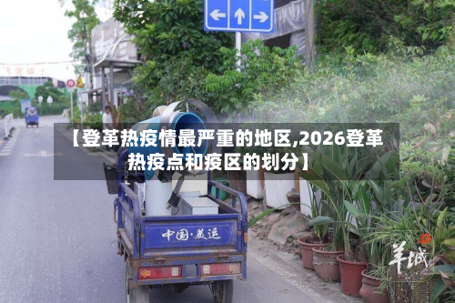 【登革热疫情最严重的地区,2026登革热疫点和疫区的划分】-第1张图片