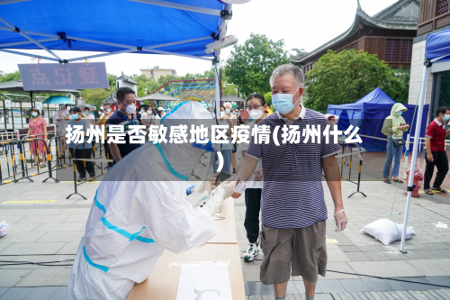 扬州是否敏感地区疫情(扬州什么)-第1张图片