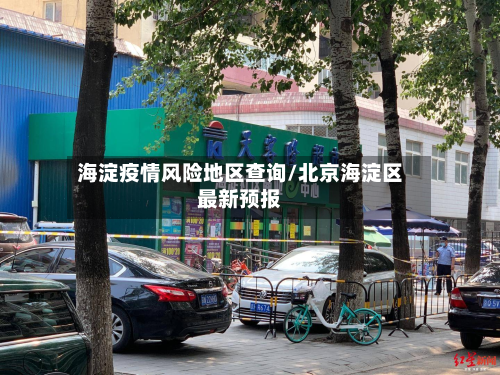 海淀疫情风险地区查询/北京海淀区最新预报-第1张图片