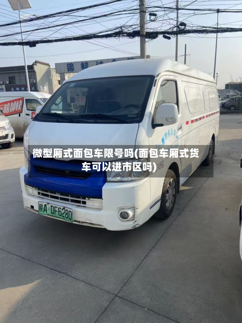 微型厢式面包车限号吗(面包车厢式货车可以进市区吗)-第1张图片
