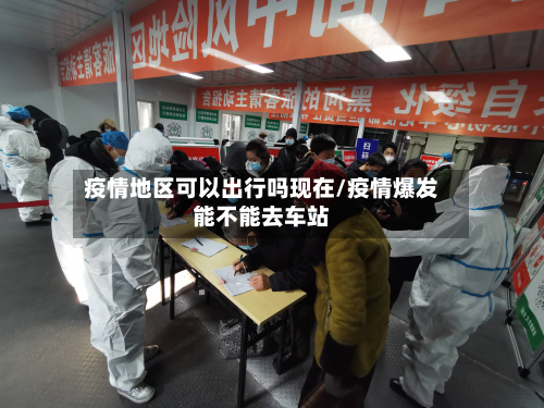 疫情地区可以出行吗现在/疫情爆发能不能去车站-第1张图片