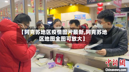 【阿克苏地区疫情图片最新,阿克苏地区地图全图可放大】-第1张图片