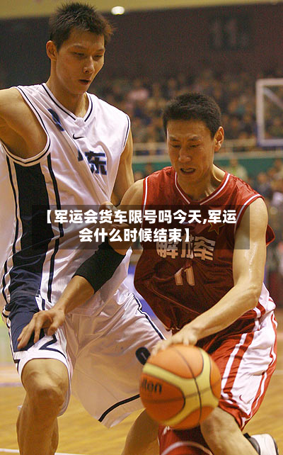 【军运会货车限号吗今天,军运会什么时候结束】-第1张图片