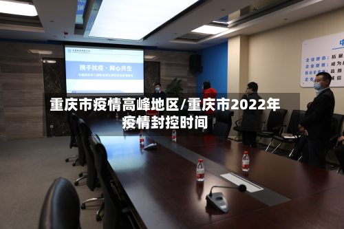 重庆市疫情高峰地区/重庆市2022年疫情封控时间-第1张图片