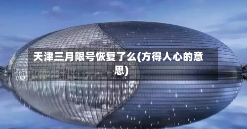 天津三月限号恢复了么(方得人心的意思)-第1张图片