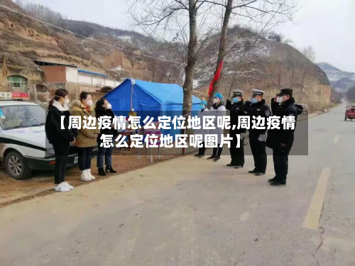 【周边疫情怎么定位地区呢,周边疫情怎么定位地区呢图片】-第1张图片
