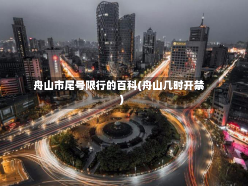 舟山市尾号限行的百科(舟山几时开禁)-第1张图片