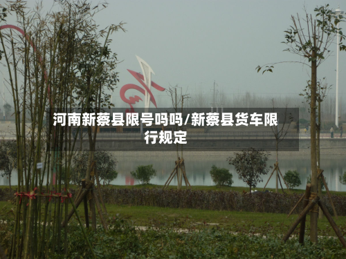 河南新蔡县限号吗吗/新蔡县货车限行规定-第1张图片