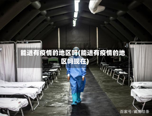 能进有疫情的地区吗(能进有疫情的地区吗现在)-第1张图片