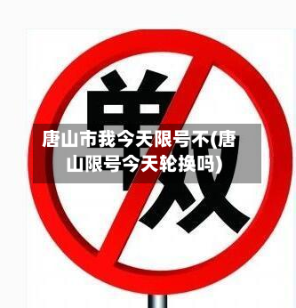唐山市我今天限号不(唐山限号今天轮换吗)-第1张图片
