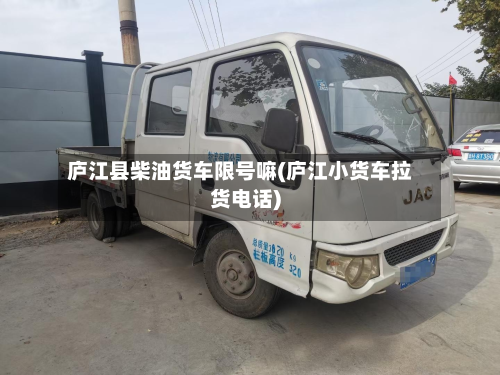 庐江县柴油货车限号嘛(庐江小货车拉货电话)-第1张图片