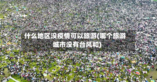 什么地区没疫情可以旅游(哪个旅游城市没有台风和)-第1张图片