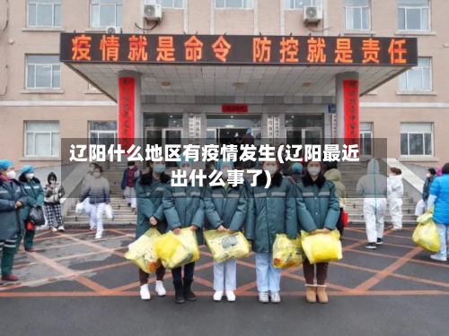 辽阳什么地区有疫情发生(辽阳最近出什么事了)-第1张图片