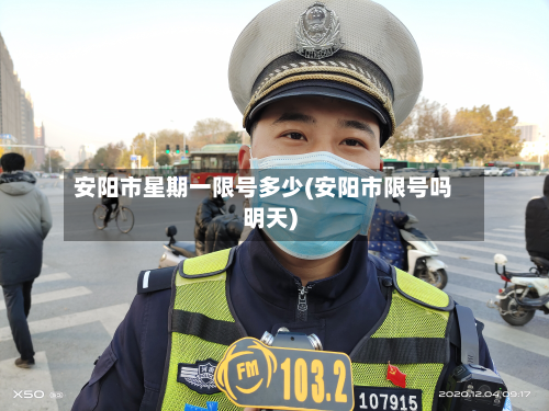 安阳市星期一限号多少(安阳市限号吗明天)-第1张图片