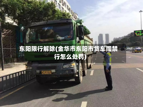 东阳限行解除(金华市东阳市货车闯禁行怎么处罚)-第1张图片