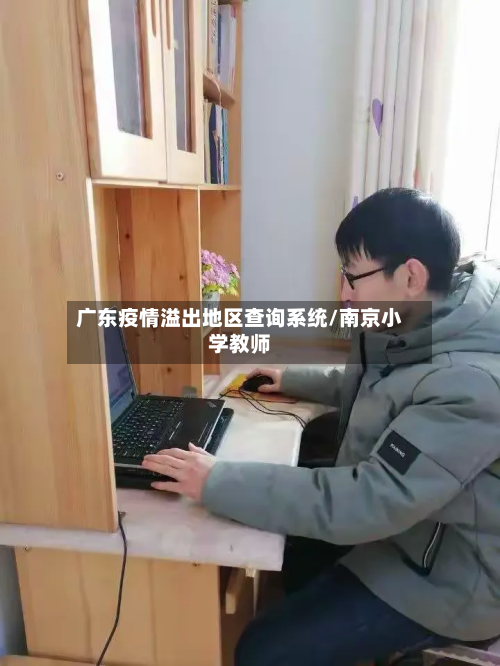 广东疫情溢出地区查询系统/南京小学教师-第1张图片