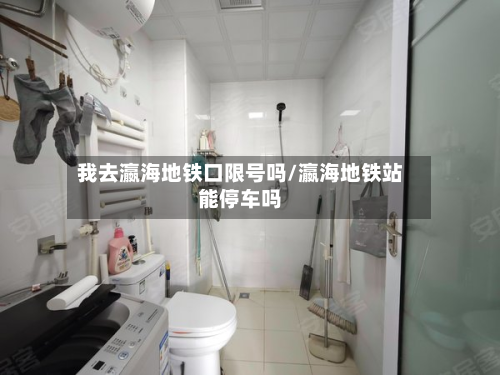我去瀛海地铁口限号吗/瀛海地铁站能停车吗-第1张图片