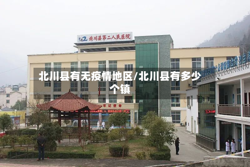 北川县有无疫情地区/北川县有多少个镇-第1张图片