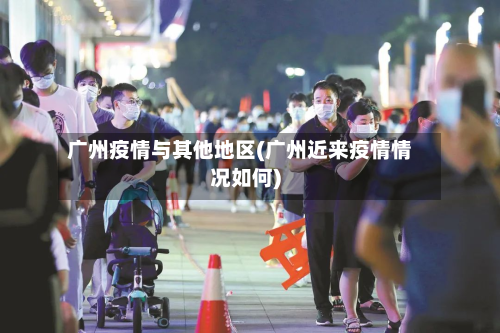 广州疫情与其他地区(广州近来疫情情况如何)-第1张图片