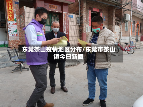 东莞茶山疫情地区分布/东莞市茶山镇今日新闻-第1张图片