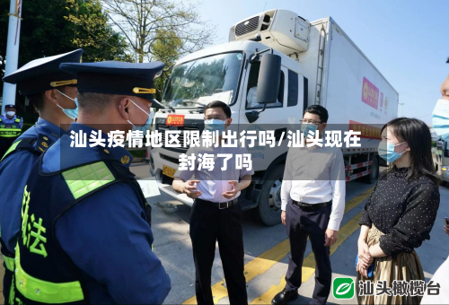 汕头疫情地区限制出行吗/汕头现在封海了吗-第1张图片