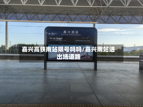 嘉兴高铁南站限号吗吗/嘉兴南站进出场道路-第1张图片