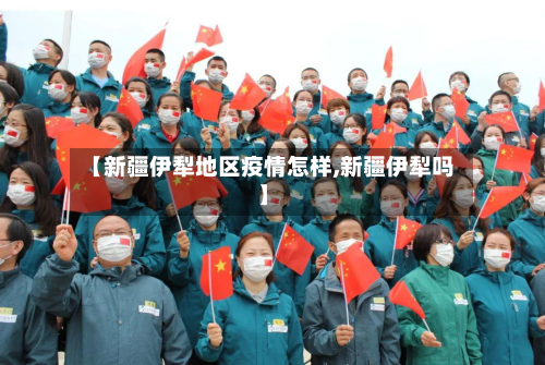 【新疆伊犁地区疫情怎样,新疆伊犁吗】-第1张图片