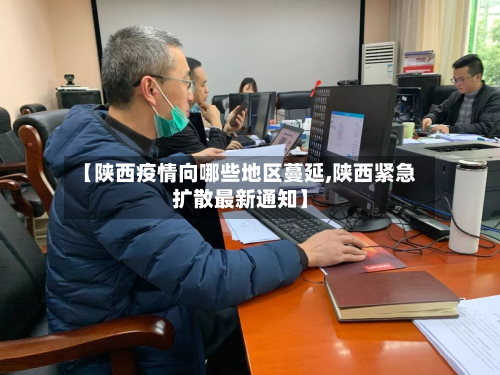 【陕西疫情向哪些地区蔓延,陕西紧急扩散最新通知】-第1张图片