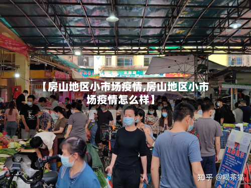 【房山地区小市场疫情,房山地区小市场疫情怎么样】-第1张图片