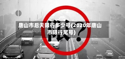 唐山市后天限行多少号(2020年唐山市限行尾号)-第1张图片