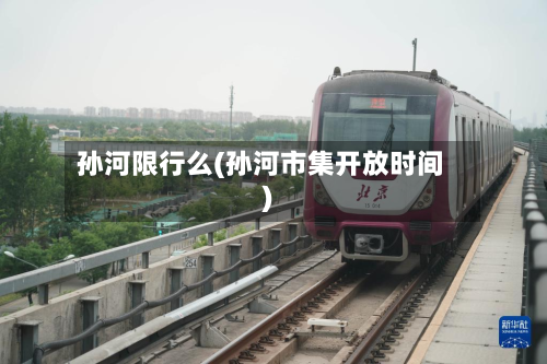 孙河限行么(孙河市集开放时间)-第1张图片