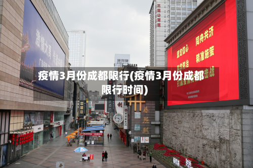 疫情3月份成都限行(疫情3月份成都限行时间)-第1张图片