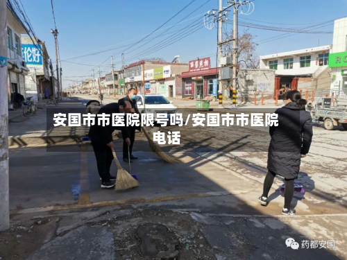 安国市市医院限号吗/安国市市医院电话-第1张图片