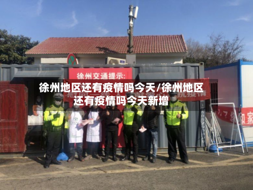 徐州地区还有疫情吗今天/徐州地区还有疫情吗今天新增-第1张图片