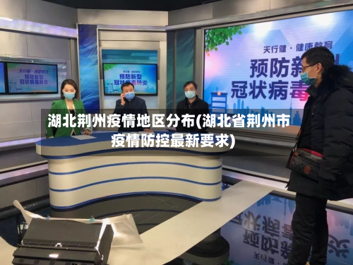 湖北荆州疫情地区分布(湖北省荆州市疫情防控最新要求)-第1张图片