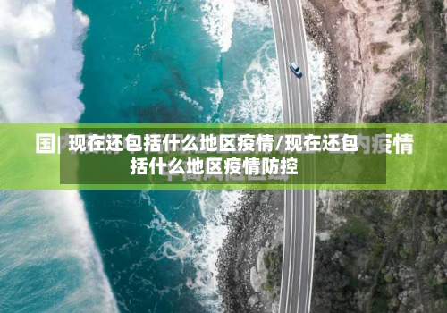 现在还包括什么地区疫情/现在还包括什么地区疫情防控-第1张图片