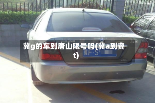 冀g的车到唐山限号吗(冀a到冀t)-第1张图片