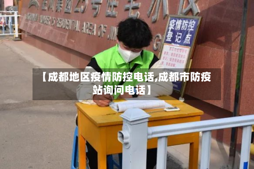 【成都地区疫情防控电话,成都市防疫站询问电话】-第1张图片
