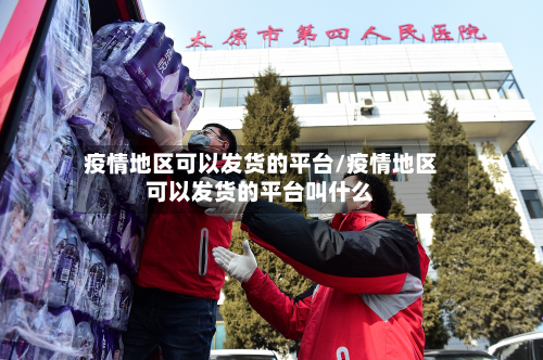 疫情地区可以发货的平台/疫情地区可以发货的平台叫什么-第1张图片