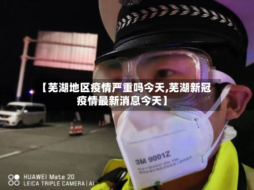 【芜湖地区疫情严重吗今天,芜湖新冠疫情最新消息今天】-第1张图片
