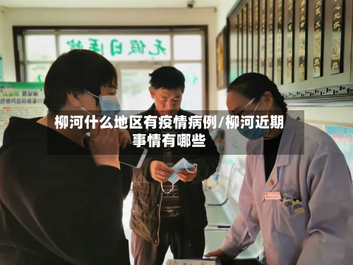柳河什么地区有疫情病例/柳河近期事情有哪些-第1张图片