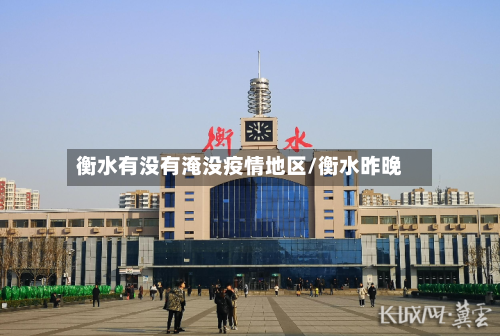 衡水有没有淹没疫情地区/衡水昨晚-第1张图片