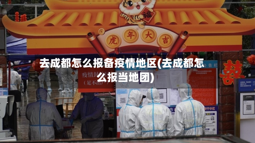 去成都怎么报备疫情地区(去成都怎么报当地团)-第3张图片