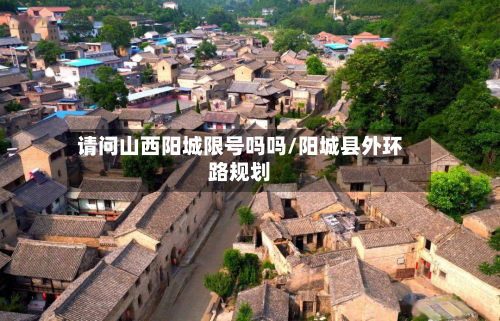 请问山西阳城限号吗吗/阳城县外环路规划-第1张图片