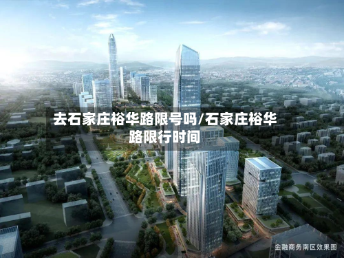 去石家庄裕华路限号吗/石家庄裕华路限行时间-第1张图片