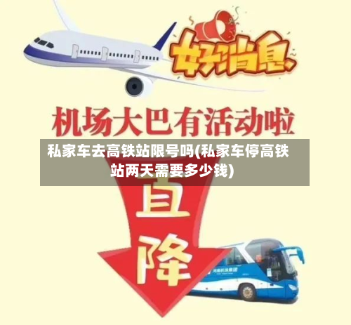 私家车去高铁站限号吗(私家车停高铁站两天需要多少钱)-第1张图片