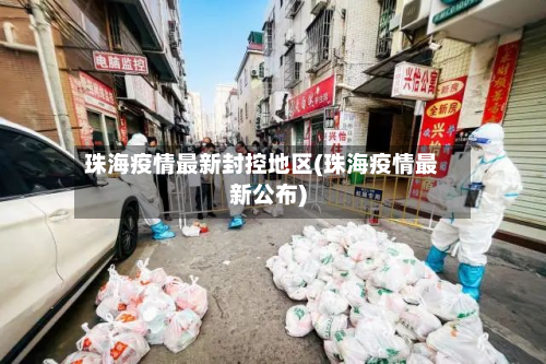 珠海疫情最新封控地区(珠海疫情最新公布)-第1张图片