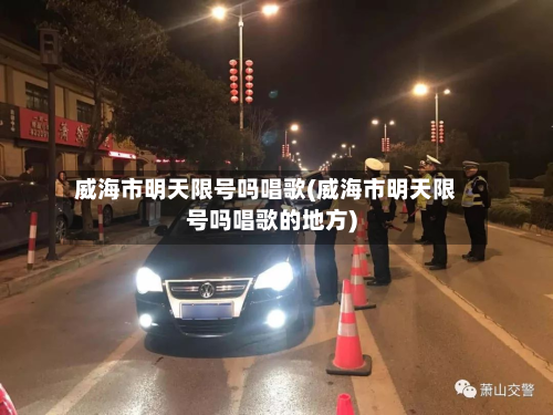 威海市明天限号吗唱歌(威海市明天限号吗唱歌的地方)-第1张图片